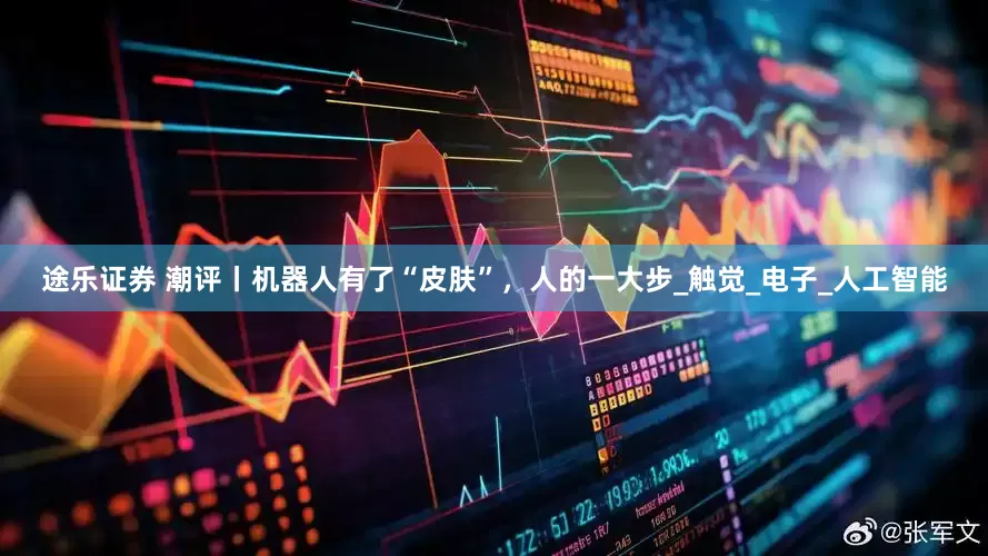 途乐证券 潮评丨机器人有了“皮肤”，人的一大步_触觉_电子_人工智能