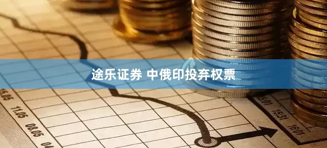 途乐证券 中俄印投弃权票