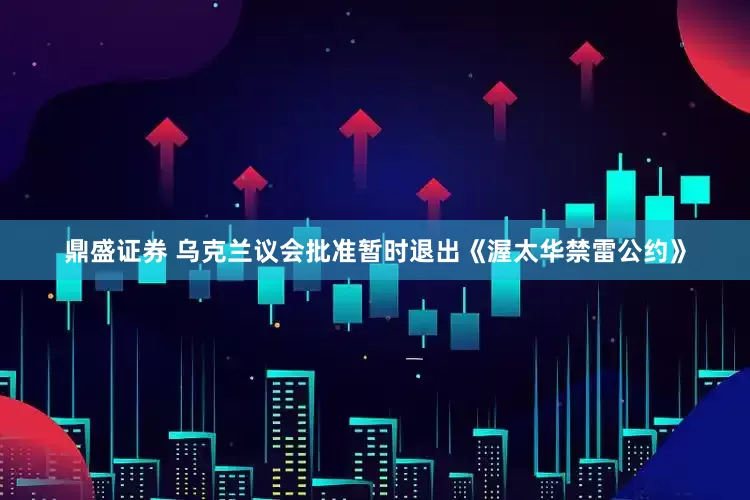 鼎盛证券 乌克兰议会批准暂时退出《渥太华禁雷公约》