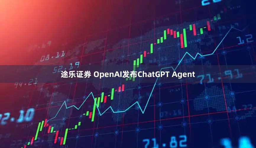 途乐证券 OpenAI发布ChatGPT Agent