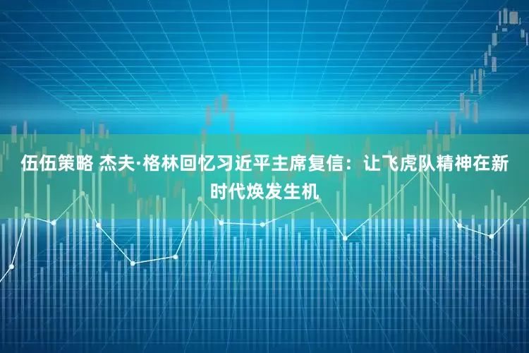 伍伍策略 杰夫·格林回忆习近平主席复信：让飞虎队精神在新时代焕发生机